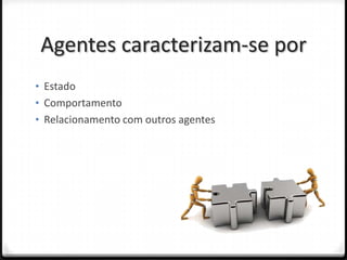 Agentes caracterizam-se por
• Estado
• Comportamento
• Relacionamento com outros agentes
 