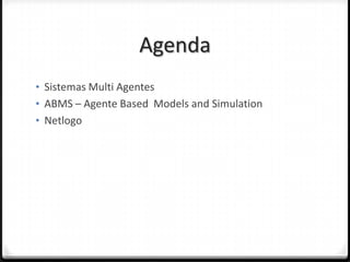 Agenda
• Sistemas Multi Agentes
• ABMS – Agente Based Models and Simulation
• Netlogo
 
