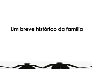 Um breve histórico da família 