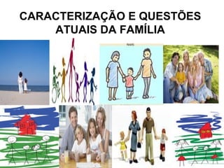 CARACTERIZAÇÃO E QUESTÕES ATUAIS DA FAMÍLIA 