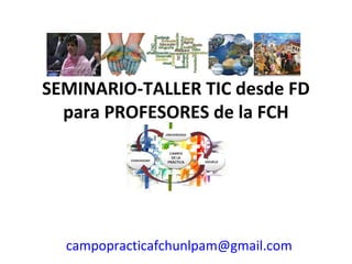 SEMINARIO-TALLER TIC desde FD
para PROFESORES de la FCH
campopracticafchunlpam@gmail.com
 