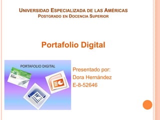 UNIVERSIDAD ESPECIALIZADA DE LAS AMÉRICAS
POSTGRADO EN DOCENCIA SUPERIOR
Portafolio Digital
Presentado por:
Dora Hernández
E-8-52646
 