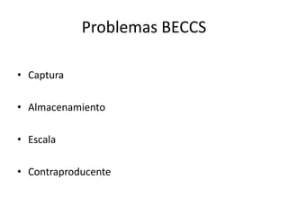 Problemas BECCS
• Captura
• Almacenamiento
• Escala
• Contraproducente
 