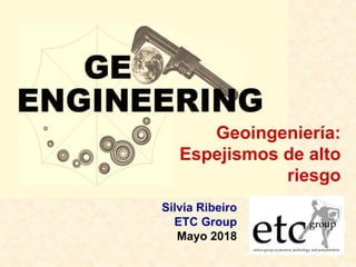 Geoingeniería:
Espejismos de alto
riesgo
Silvia Ribeiro
ETC Group
Mayo 2018
 