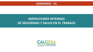 INSPECCIONES INTERNAS
DE SEGURIDAD Y SALUD EN EL TRABAJO
SEMINARIO - 01
 