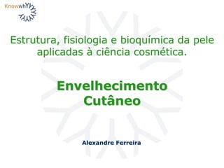 Estrutura, fisiologia e bioquímica da pele
aplicadas à ciência cosmética.
Alexandre Ferreira
Envelhecimento
Cutâneo
 
