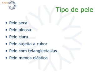 Tipo de pele
• Pele seca
• Pele oleosa
• Pele clara
• Pele sujeita a rubor
• Pele com telangiectasias
• Pele menos elástica
 