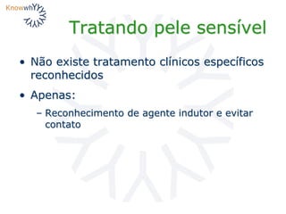 Tratando pele sensível
• Não existe tratamento clínicos específicos
reconhecidos
• Apenas:
– Reconhecimento de agente indutor e evitar
contato
 