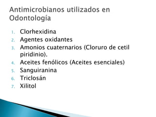 1.   Clorhexidina
2.   Agentes oxidantes
3.   Amonios cuaternarios (Cloruro de cetil
     piridinio).
4.   Aceites fenólicos (Aceites esenciales)
5.   Sanguiranina
6.   Triclosán
7.   Xilitol
 