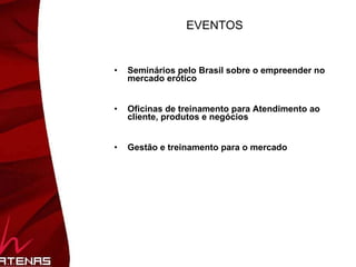 EVENTOS Seminários pelo Brasil sobre o empreender no mercado erótico Oficinas de treinamento para Atendimento ao cliente, produtos e negócios Gestão e treinamento para o mercado 