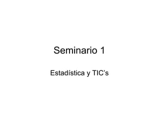 Seminario 1

Estadística y TIC’s
 