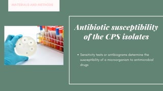 Sensitivity tests or antibiograms determine the
susceptibility of a microorganism to antimicrobial
drugs
Antibiotic susceptibility
of the CPS isolates
MATERIALS AND METHODS
 