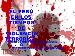 EL PERÚ
EN LOS
TIEMPOS
DE
A
VIOLENCIA
TERRORIST
Profesor: Clemente Martin Manco Villacorta
Universidad Peruana de Integración Global
 