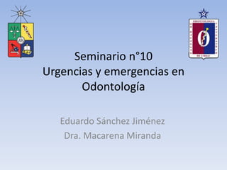 Seminario n°10
Urgencias y emergencias en
Odontología
Eduardo Sánchez Jiménez
Dra. Macarena Miranda
 