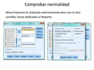 Comprobar normalidad
Ahora haremos lo realizado anteriormente pero con la otra
variable, horas dedicadas al deporte.
 