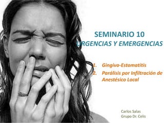 1. Gingivo-Estomatitis
2. Parálisis por Infiltración de
Anestésico Local
Carlos Salas
Grupo Dr. Celis
SEMINARIO 10
URGENCIAS Y EMERGENCIAS
 