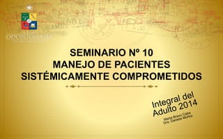 SEMINARIO Nº 10
MANEJO DE PACIENTES
SISTÉMICAMENTE COMPROMETIDOS
 