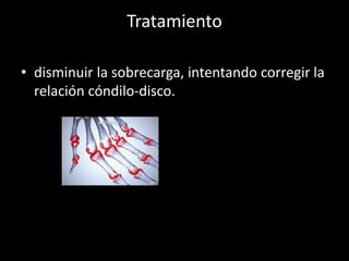 Tratamiento
• disminuir la sobrecarga, intentando corregir la
relación cóndilo-disco.
 