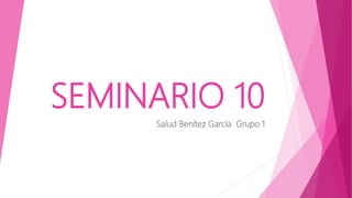 SEMINARIO 10
Salud Benítez García Grupo 1
 