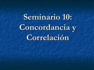 Seminario 10:Seminario 10:
Concordancia yConcordancia y
CorrelaciónCorrelación
 