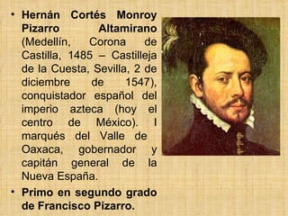 • Hernán Cortés Monroy
  Pizarro        Altamirano
  (Medellín,   Corona      de
  Castilla, 1485 – Castilleja
  de la Cue...