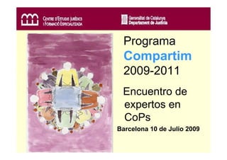 Programa
  Compartim
  2009-2011
 Encuentro de
 expertos en
 CoPs
Barcelona 10 de Julio 2009
 