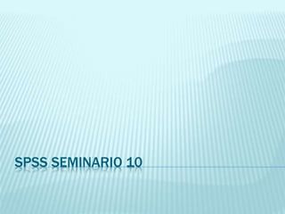 SPSS SEMINARIO 10
 