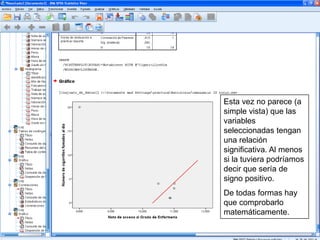 Esta vez no parece (a
simple vista) que las
variables
seleccionadas tengan
una relación
significativa. Al menos
si la tuviera podríamos
decir que sería de
signo positivo.
De todas formas hay
que comprobarlo
matemáticamente.
 