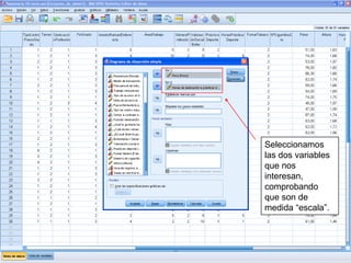Seleccionamos
las dos variables
que nos
interesan,
comprobando
que son de
medida “escala”.
 