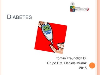 DIABETES
Tomás Freundlich D.
Grupo Dra. Daniela Muñoz
2015
 