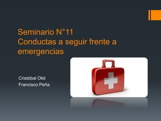 Seminario N°11
Conductas a seguir frente a
emergencias
Cristóbal Olid
Francisco Peña
 