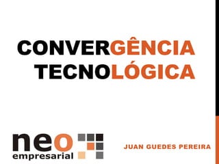 CONVERGÊNCIA
TECNOLÓGICA
JUAN GUEDES PEREIRA
 