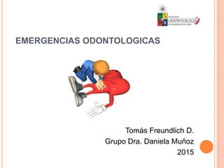 EMERGENCIAS ODONTOLOGICAS
Tomás Freundlich D.
Grupo Dra. Daniela Muñoz
2015
 
