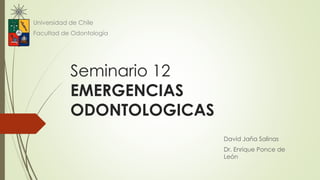Seminario 12
EMERGENCIAS
ODONTOLOGICAS
Universidad de Chile
Facultad de Odontología
David Jaña Salinas
Dr. Enrique Ponce de
León
 
