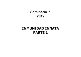 Seminario 1
2012
INMUNIDAD INNATA
PARTE 1
 