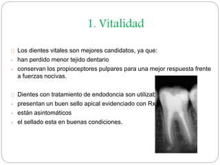 1. Vitalidad 
Los dientes vitales son mejores candidatos, ya que: 
- han perdido menor tejido dentario 
- conservan los pr...