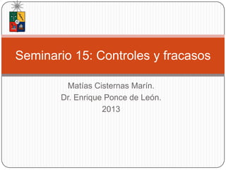 Matías Cisternas Marín.
Dr. Enrique Ponce de León.
2013
Seminario 15: Controles y fracasos
 