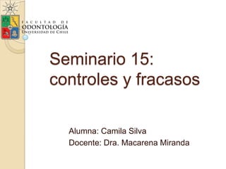 Seminario 15:
controles y fracasos
Alumna: Camila Silva
Docente: Dra. Macarena Miranda
 