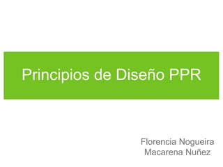 Principios de Diseño PPR 
Florencia Nogueira 
Macarena Nuñez 
 