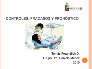 CONTROLES, FRACASOS Y PRONÓSTICO
Tomás Freundlich D.
Grupo Dra. Daniela Muñoz
2015
 
