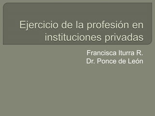 Francisca Iturra R.
Dr. Ponce de León
 