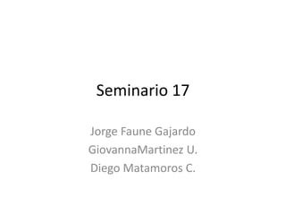 Seminario 17
Jorge Faune Gajardo
GiovannaMartinez U.
Diego Matamoros C.
 