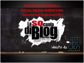 MASTER A DISTANZA in
SOCIAL MEDIA MARKETING
 Seminario#17 (#cheèil18)
 