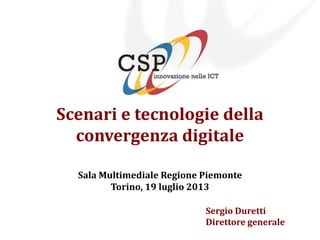 Scenari e tecnologie della
convergenza digitale
Sala Multimediale Regione Piemonte
Torino, 19 luglio 2013
Sergio Duretti
Direttore generale
 