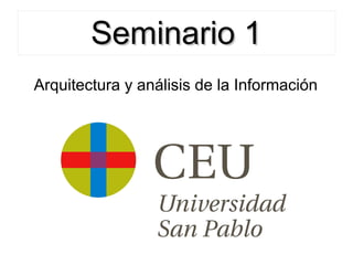 Seminario 1
Arquitectura y análisis de la Información
 