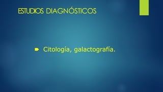 ESTUDIOS DIAGNÓSTICOS
🠶 Citología, galactografía.
 
