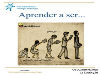 Aprender a ser... Disponível em:  http://radioloandafm.wordpress.com/category/charges/ Os quatro pilares da Educação 