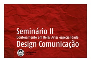 Seminário II
Doutoramento em Belas Artes especialidade
Design Comunicação
 