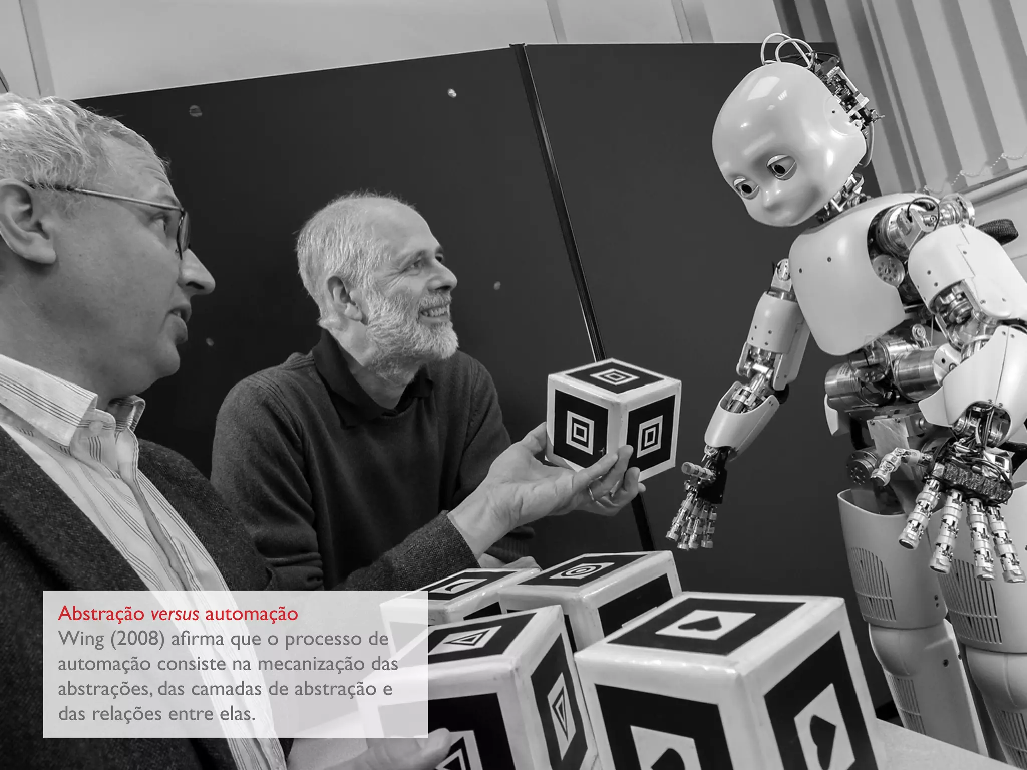 Abstração versus automação
Wing (2008) afirma que o processo de
automação consiste na mecanização das
abstrações, das camadas de abstração e
das relações entre elas.
 