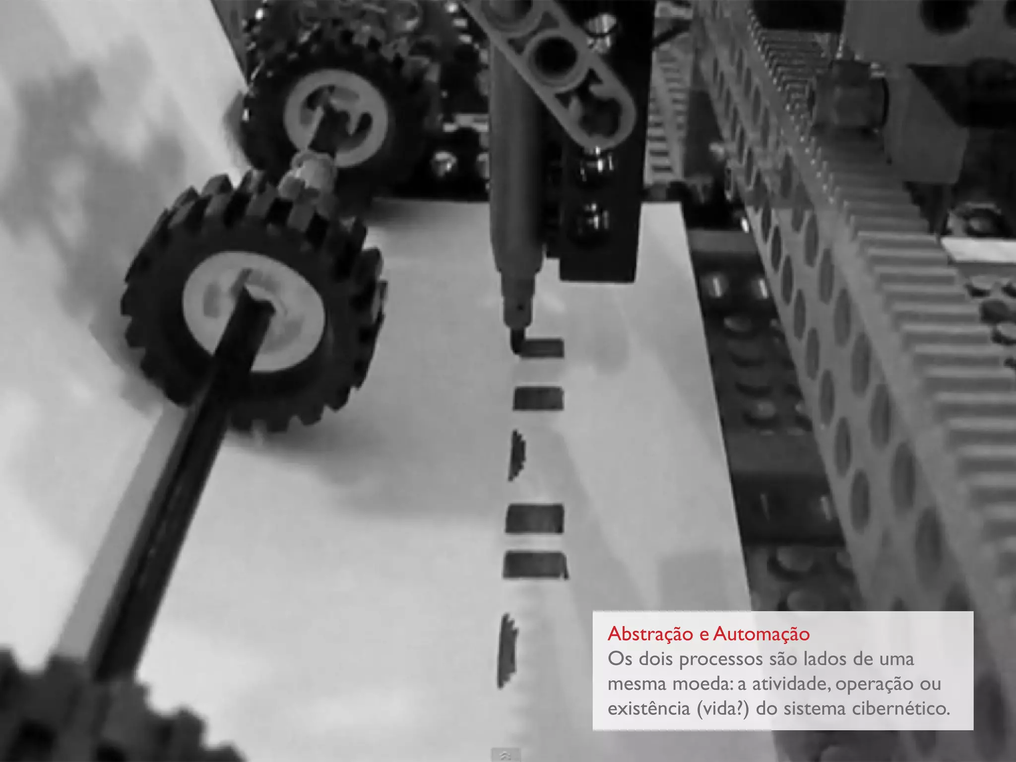 Abstração e Automação
Os dois processos são lados de uma
mesma moeda: a atividade, operação ou
existência (vida?) do sistema cibernético.
 
